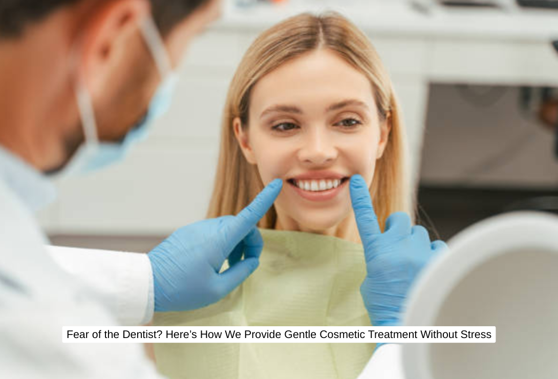 Fear of the Dentist? Here's How We Provide Gentle Cosmetic Treatment
